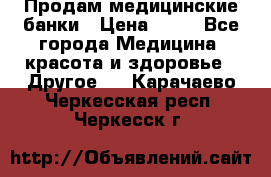 Продам медицинские банки › Цена ­ 20 - Все города Медицина, красота и здоровье » Другое   . Карачаево-Черкесская респ.,Черкесск г.